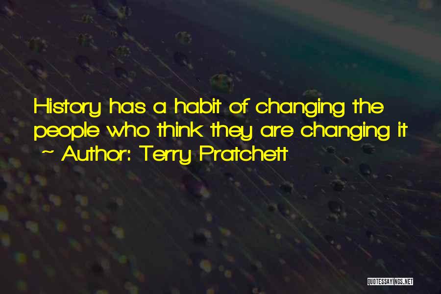 Terry Pratchett Quotes: History Has A Habit Of Changing The People Who Think They Are Changing It