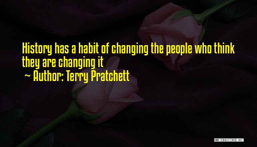 Terry Pratchett Quotes: History Has A Habit Of Changing The People Who Think They Are Changing It