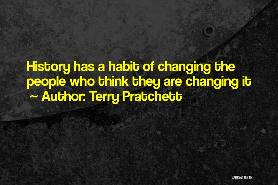 Terry Pratchett Quotes: History Has A Habit Of Changing The People Who Think They Are Changing It
