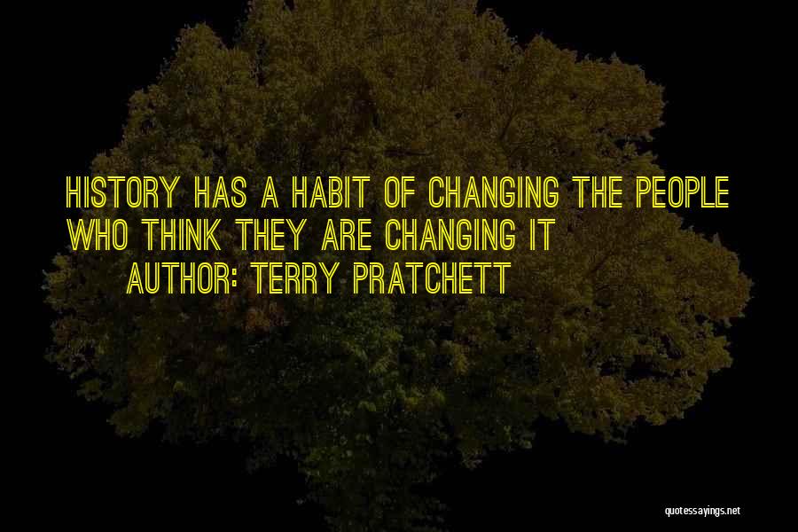 Terry Pratchett Quotes: History Has A Habit Of Changing The People Who Think They Are Changing It
