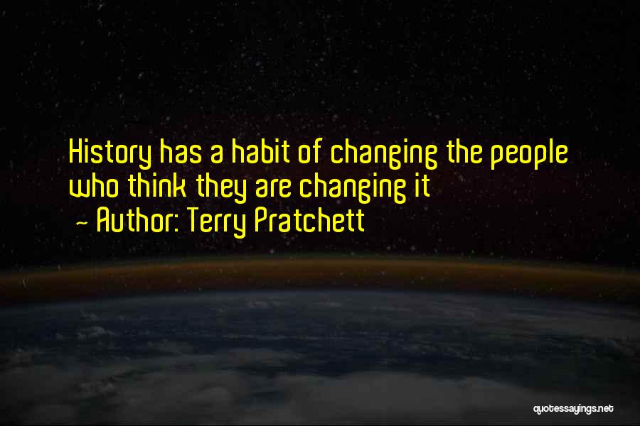 Terry Pratchett Quotes: History Has A Habit Of Changing The People Who Think They Are Changing It