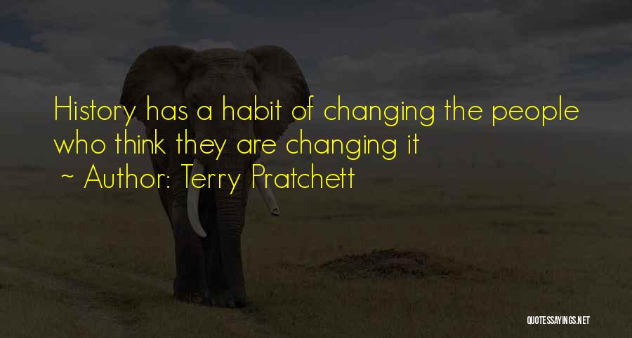 Terry Pratchett Quotes: History Has A Habit Of Changing The People Who Think They Are Changing It