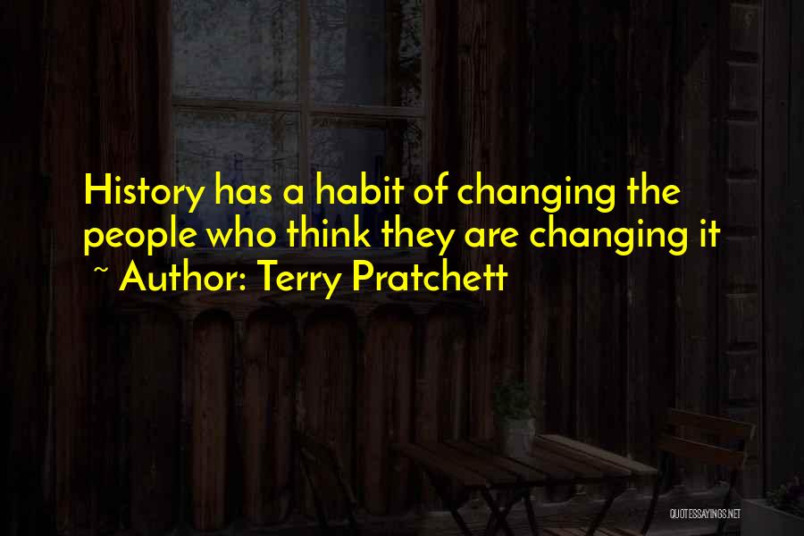 Terry Pratchett Quotes: History Has A Habit Of Changing The People Who Think They Are Changing It
