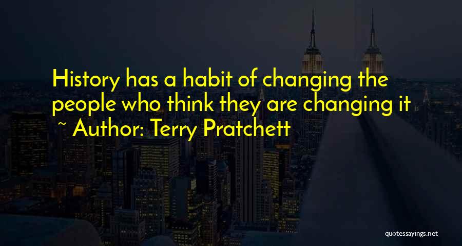 Terry Pratchett Quotes: History Has A Habit Of Changing The People Who Think They Are Changing It
