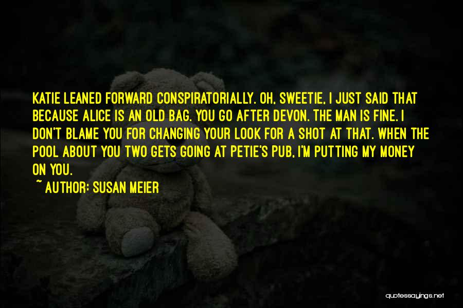 Susan Meier Quotes: Katie Leaned Forward Conspiratorially. Oh, Sweetie, I Just Said That Because Alice Is An Old Bag. You Go After Devon.