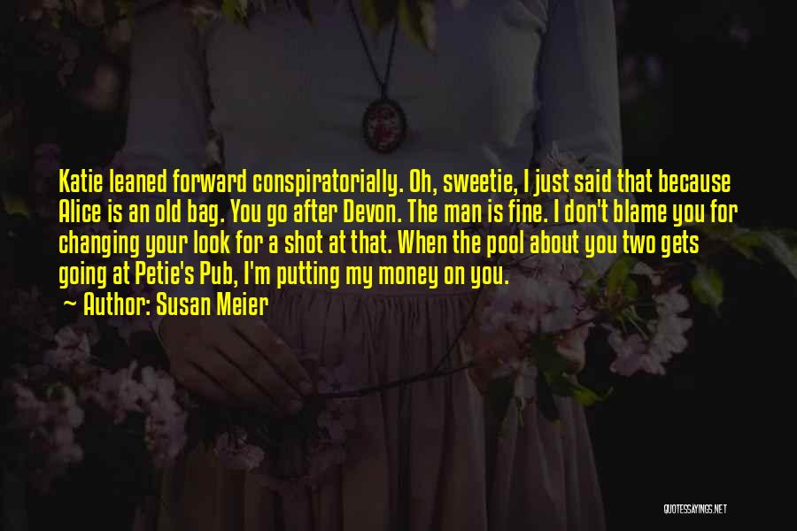 Susan Meier Quotes: Katie Leaned Forward Conspiratorially. Oh, Sweetie, I Just Said That Because Alice Is An Old Bag. You Go After Devon.