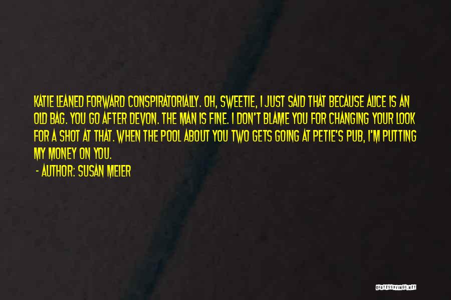 Susan Meier Quotes: Katie Leaned Forward Conspiratorially. Oh, Sweetie, I Just Said That Because Alice Is An Old Bag. You Go After Devon.