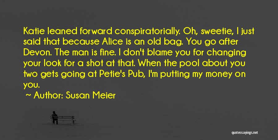 Susan Meier Quotes: Katie Leaned Forward Conspiratorially. Oh, Sweetie, I Just Said That Because Alice Is An Old Bag. You Go After Devon.
