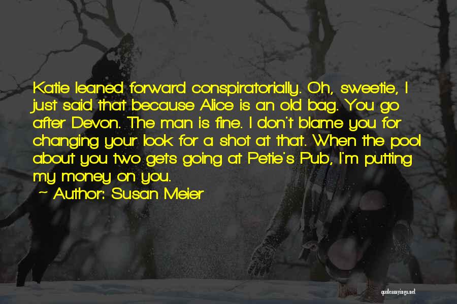 Susan Meier Quotes: Katie Leaned Forward Conspiratorially. Oh, Sweetie, I Just Said That Because Alice Is An Old Bag. You Go After Devon.