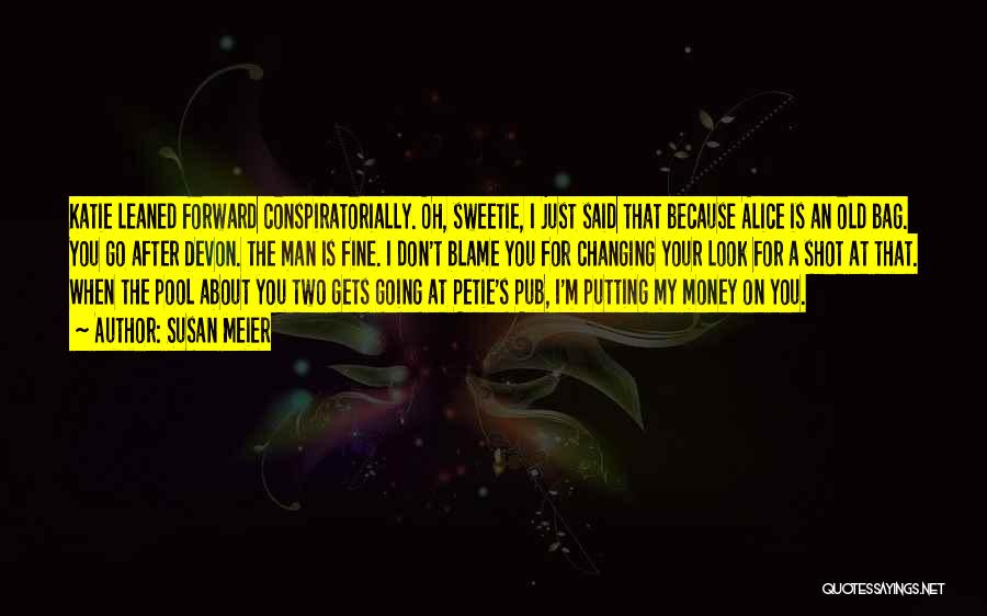 Susan Meier Quotes: Katie Leaned Forward Conspiratorially. Oh, Sweetie, I Just Said That Because Alice Is An Old Bag. You Go After Devon.