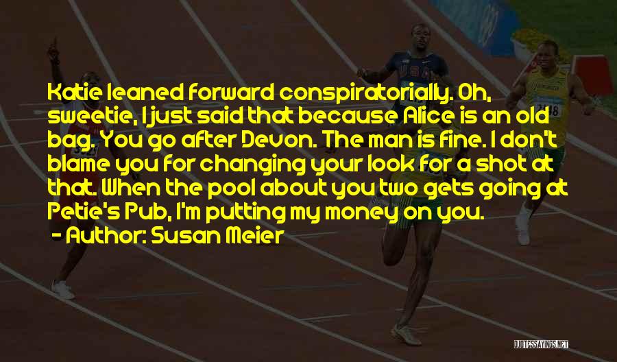 Susan Meier Quotes: Katie Leaned Forward Conspiratorially. Oh, Sweetie, I Just Said That Because Alice Is An Old Bag. You Go After Devon.