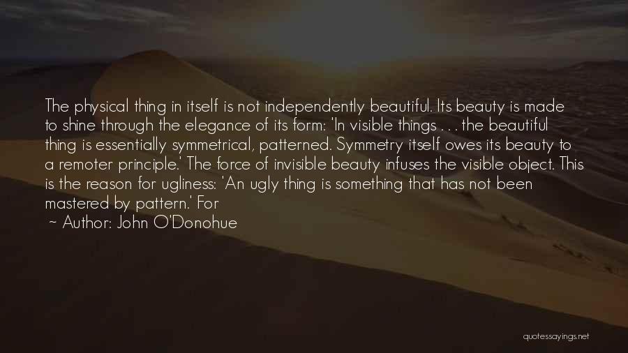 John O'Donohue Quotes: The Physical Thing In Itself Is Not Independently Beautiful. Its Beauty Is Made To Shine Through The Elegance Of Its