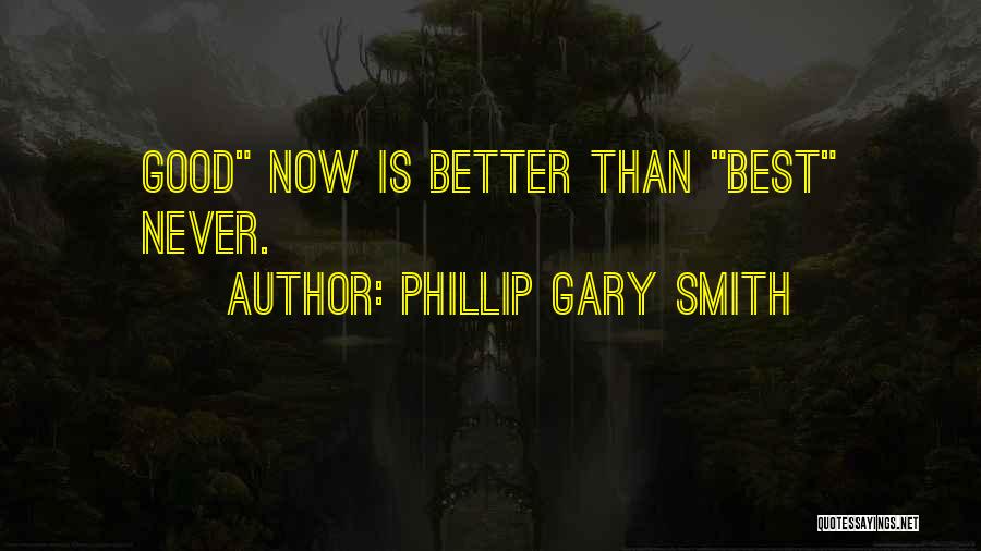 Phillip Gary Smith Quotes: Good Now Is Better Than Best Never.