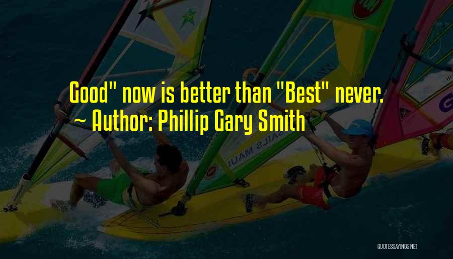 Phillip Gary Smith Quotes: Good Now Is Better Than Best Never.