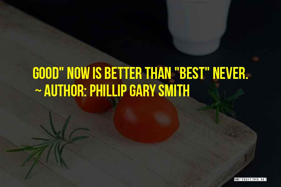 Phillip Gary Smith Quotes: Good Now Is Better Than Best Never.