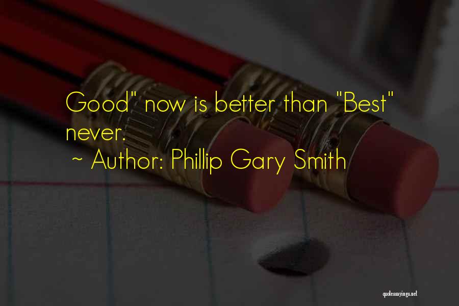 Phillip Gary Smith Quotes: Good Now Is Better Than Best Never.