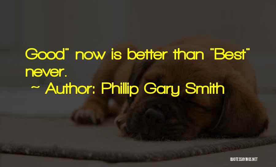 Phillip Gary Smith Quotes: Good Now Is Better Than Best Never.