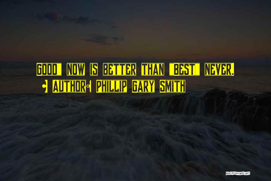 Phillip Gary Smith Quotes: Good Now Is Better Than Best Never.