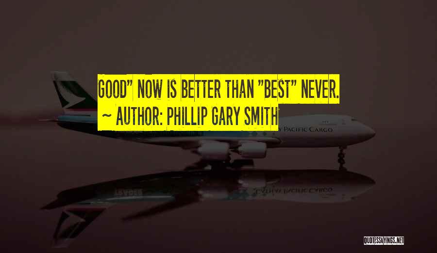 Phillip Gary Smith Quotes: Good Now Is Better Than Best Never.