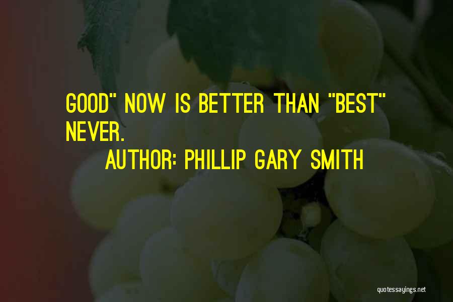 Phillip Gary Smith Quotes: Good Now Is Better Than Best Never.