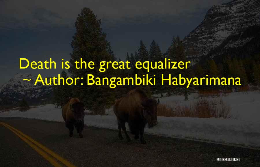 Bangambiki Habyarimana Quotes: Death Is The Great Equalizer