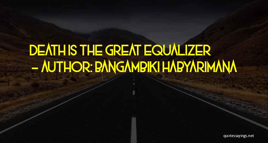 Bangambiki Habyarimana Quotes: Death Is The Great Equalizer