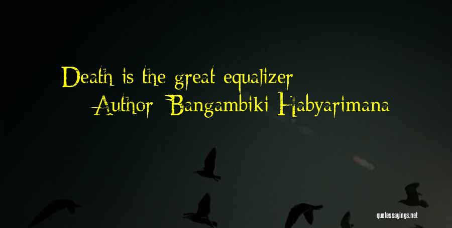 Bangambiki Habyarimana Quotes: Death Is The Great Equalizer