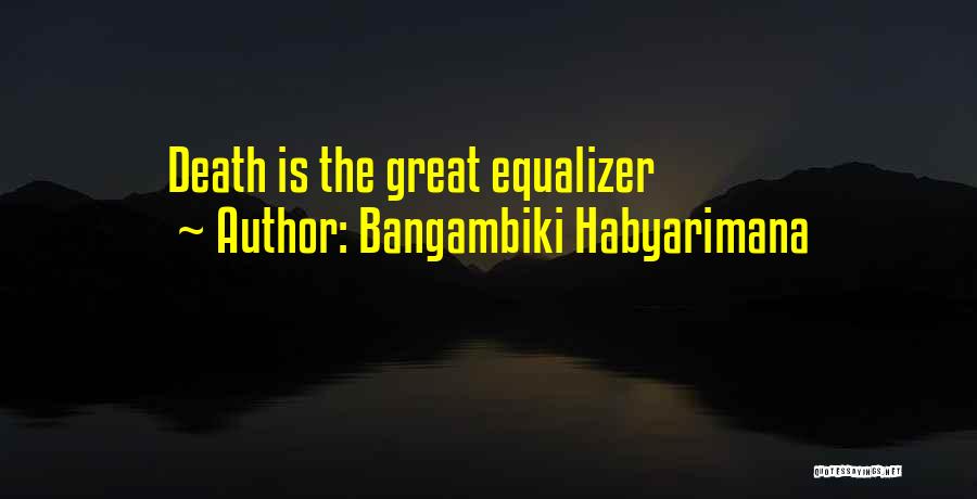 Bangambiki Habyarimana Quotes: Death Is The Great Equalizer