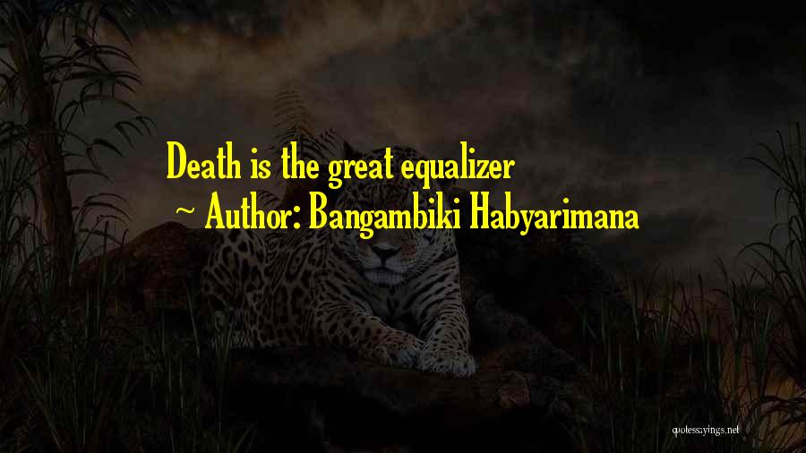 Bangambiki Habyarimana Quotes: Death Is The Great Equalizer