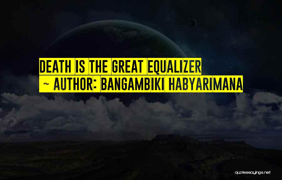 Bangambiki Habyarimana Quotes: Death Is The Great Equalizer