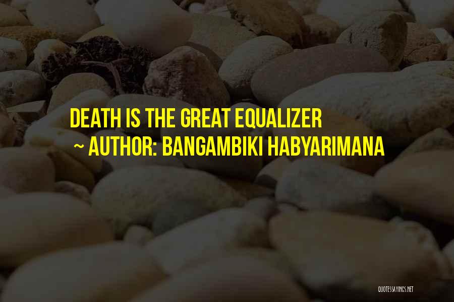 Bangambiki Habyarimana Quotes: Death Is The Great Equalizer