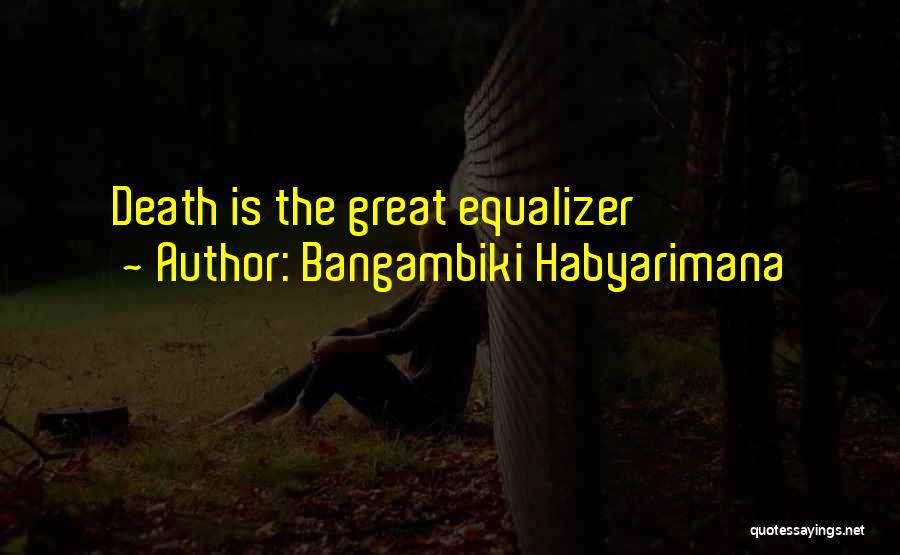 Bangambiki Habyarimana Quotes: Death Is The Great Equalizer