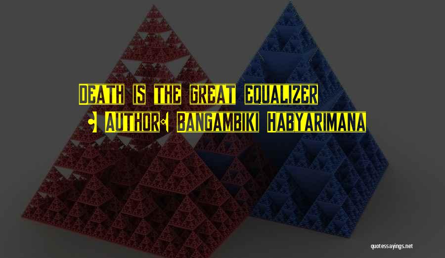 Bangambiki Habyarimana Quotes: Death Is The Great Equalizer