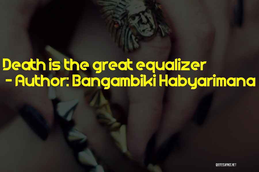 Bangambiki Habyarimana Quotes: Death Is The Great Equalizer