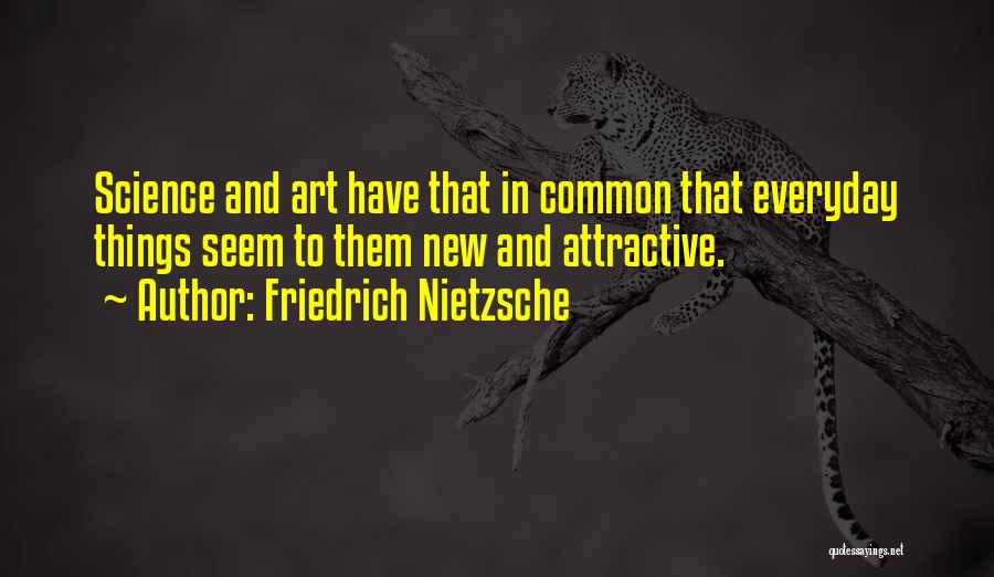 Friedrich Nietzsche Quotes: Science And Art Have That In Common That Everyday Things Seem To Them New And Attractive.