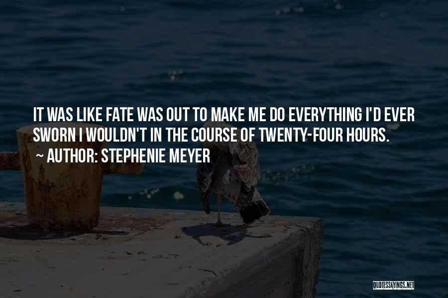 Stephenie Meyer Quotes: It Was Like Fate Was Out To Make Me Do Everything I'd Ever Sworn I Wouldn't In The Course Of