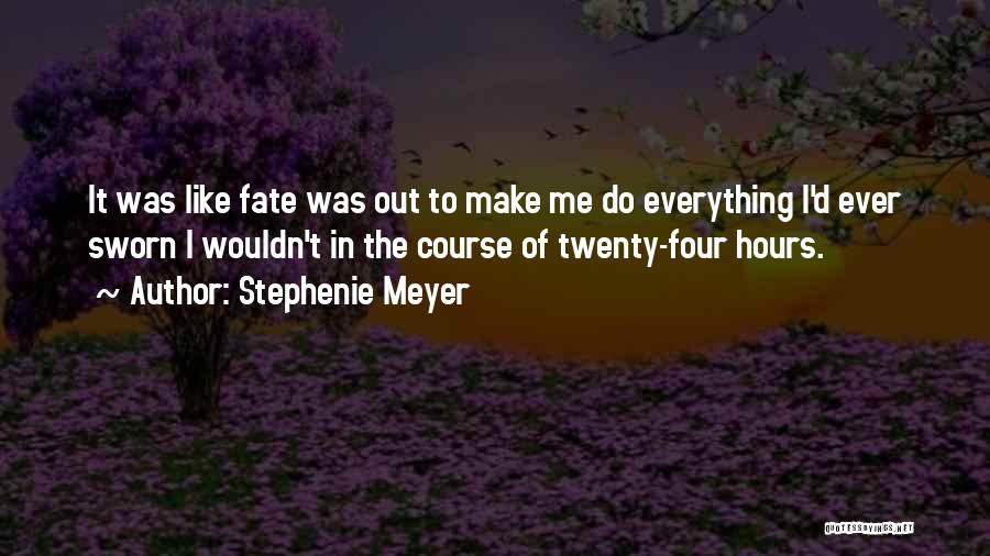 Stephenie Meyer Quotes: It Was Like Fate Was Out To Make Me Do Everything I'd Ever Sworn I Wouldn't In The Course Of