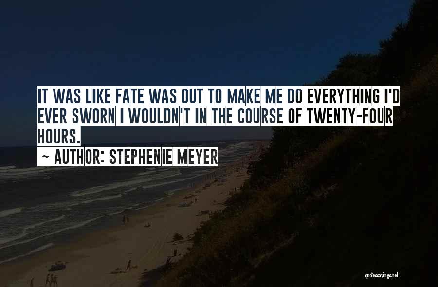 Stephenie Meyer Quotes: It Was Like Fate Was Out To Make Me Do Everything I'd Ever Sworn I Wouldn't In The Course Of