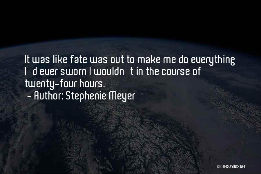 Stephenie Meyer Quotes: It Was Like Fate Was Out To Make Me Do Everything I'd Ever Sworn I Wouldn't In The Course Of