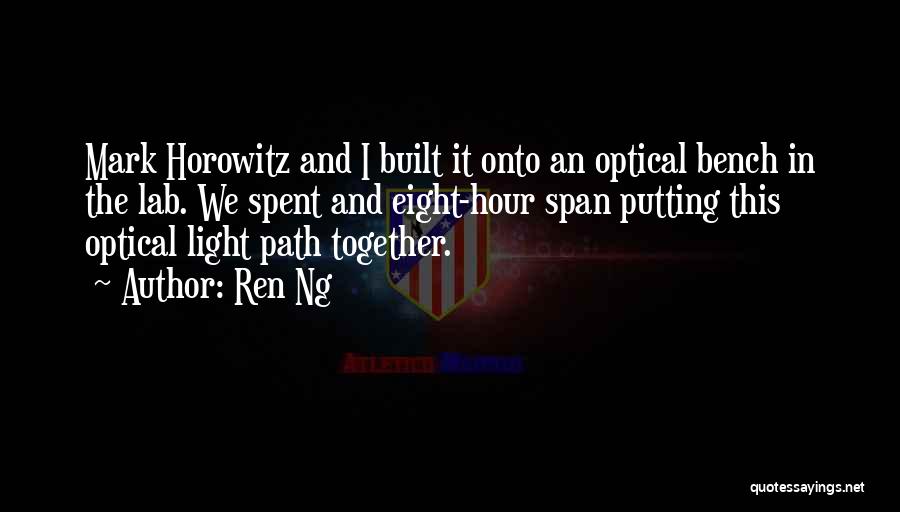 Ren Ng Quotes: Mark Horowitz And I Built It Onto An Optical Bench In The Lab. We Spent And Eight-hour Span Putting This