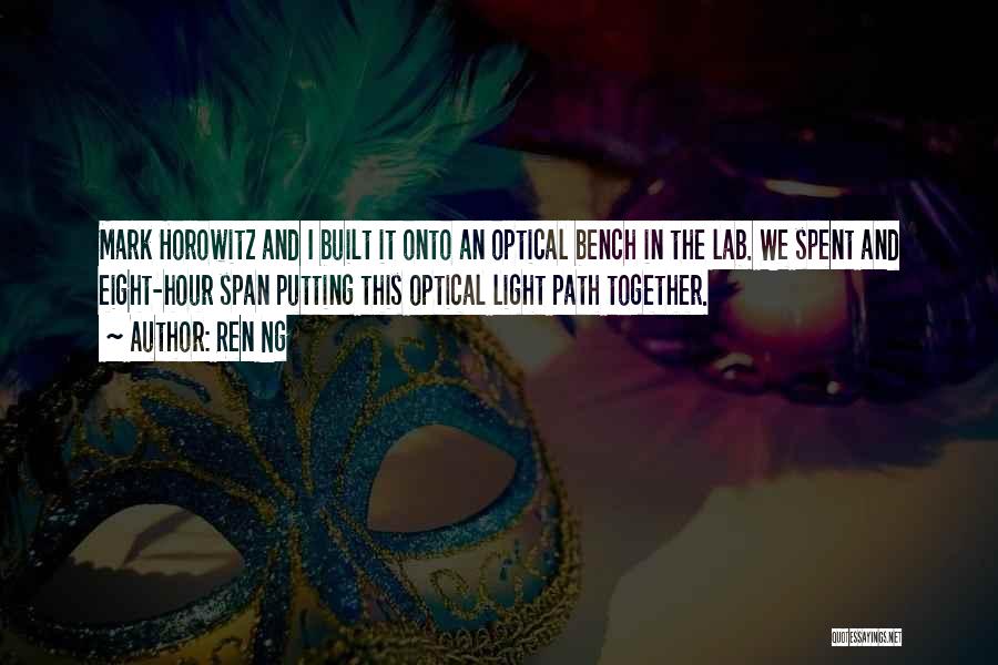 Ren Ng Quotes: Mark Horowitz And I Built It Onto An Optical Bench In The Lab. We Spent And Eight-hour Span Putting This