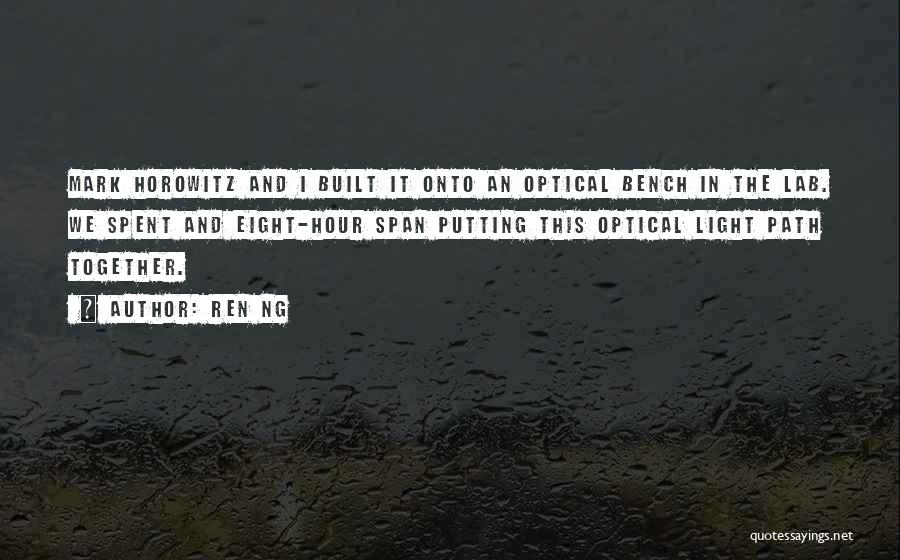 Ren Ng Quotes: Mark Horowitz And I Built It Onto An Optical Bench In The Lab. We Spent And Eight-hour Span Putting This