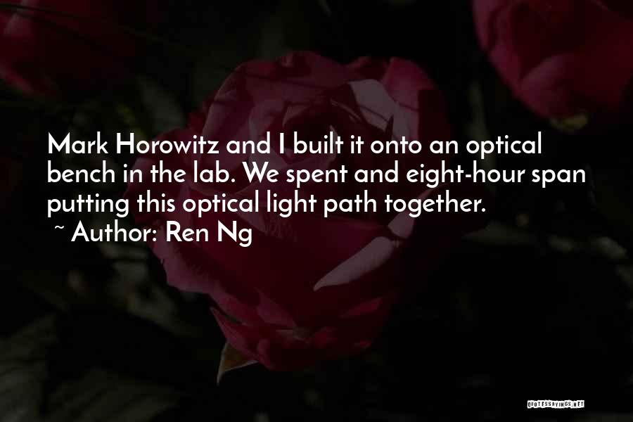 Ren Ng Quotes: Mark Horowitz And I Built It Onto An Optical Bench In The Lab. We Spent And Eight-hour Span Putting This
