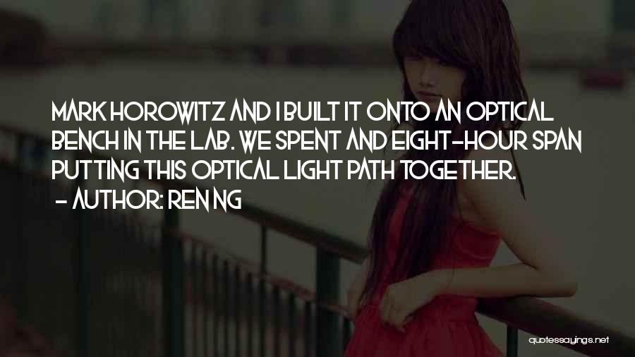 Ren Ng Quotes: Mark Horowitz And I Built It Onto An Optical Bench In The Lab. We Spent And Eight-hour Span Putting This