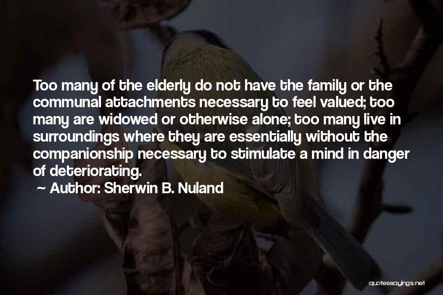 Sherwin B. Nuland Quotes: Too Many Of The Elderly Do Not Have The Family Or The Communal Attachments Necessary To Feel Valued; Too Many