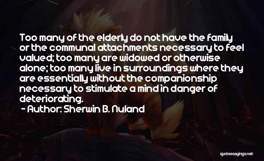 Sherwin B. Nuland Quotes: Too Many Of The Elderly Do Not Have The Family Or The Communal Attachments Necessary To Feel Valued; Too Many