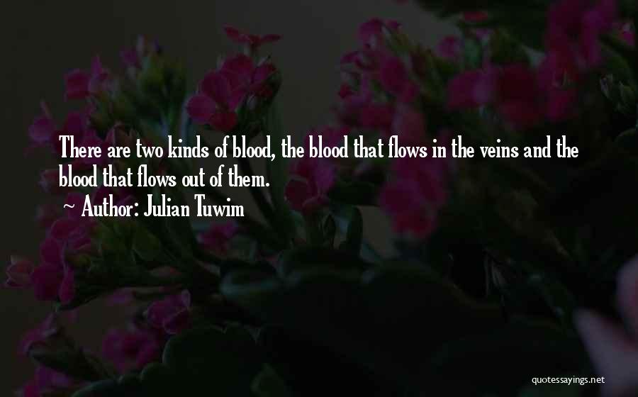 Julian Tuwim Quotes: There Are Two Kinds Of Blood, The Blood That Flows In The Veins And The Blood That Flows Out Of