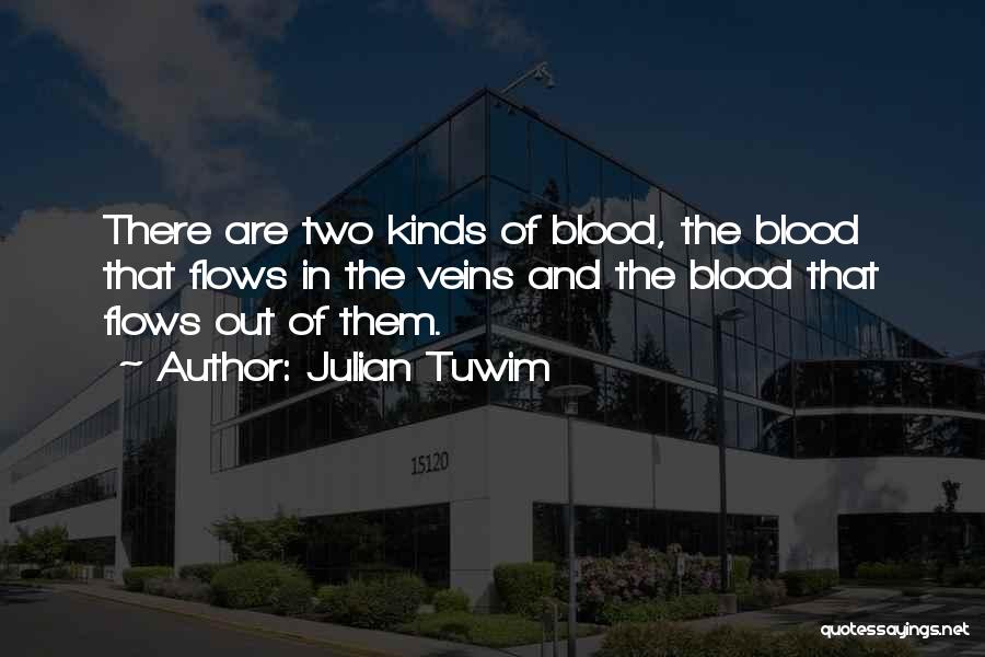 Julian Tuwim Quotes: There Are Two Kinds Of Blood, The Blood That Flows In The Veins And The Blood That Flows Out Of