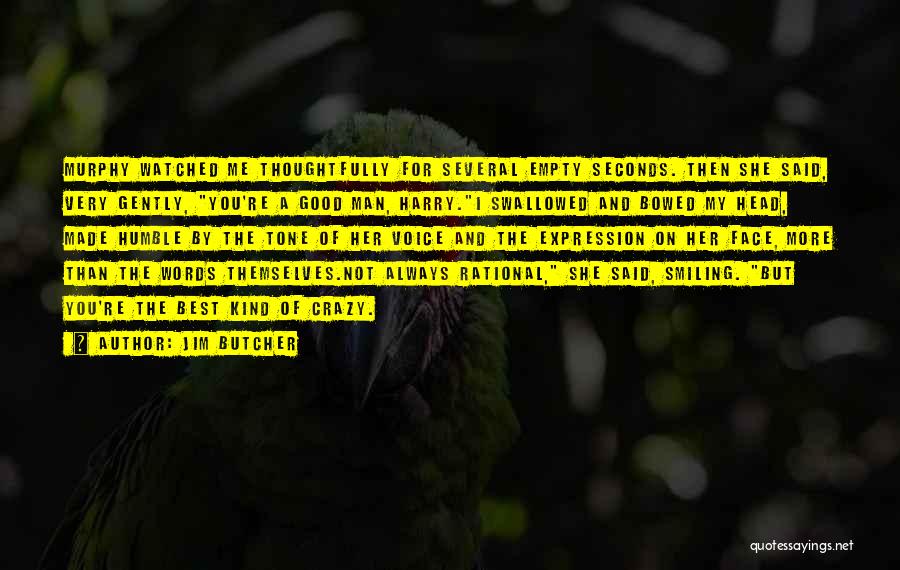 Jim Butcher Quotes: Murphy Watched Me Thoughtfully For Several Empty Seconds. Then She Said, Very Gently, You're A Good Man, Harry.i Swallowed And