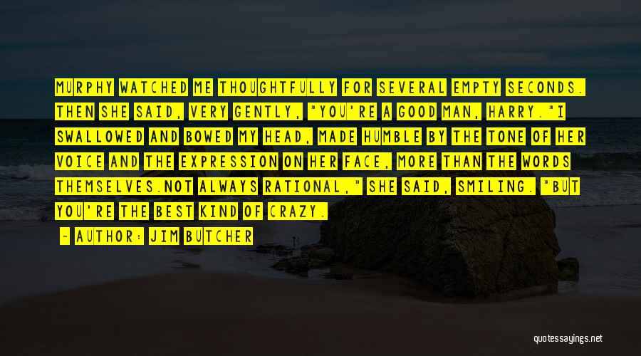 Jim Butcher Quotes: Murphy Watched Me Thoughtfully For Several Empty Seconds. Then She Said, Very Gently, You're A Good Man, Harry.i Swallowed And
